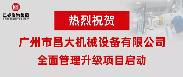 熱烈祝賀廣州市昌大機械設備有限公司攜手正睿咨詢啟動企業(yè)全面管理升級！