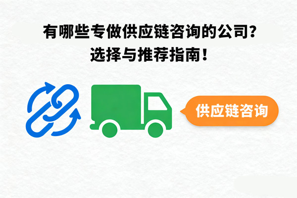 有哪些專做供應(yīng)鏈咨詢的公司？選擇與推薦指南！