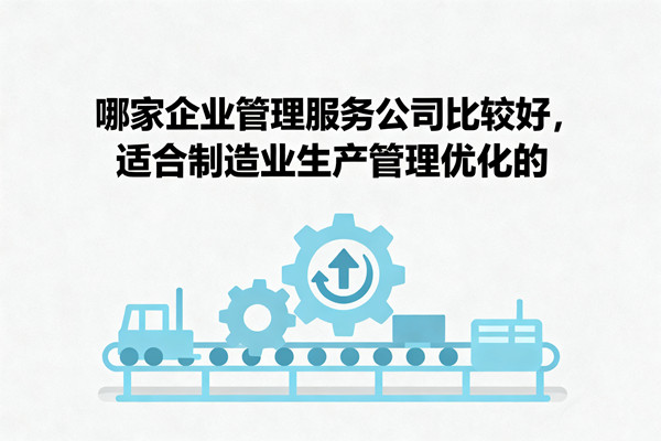 哪家企業(yè)管理服務(wù)公司比較好，適合制造業(yè)生產(chǎn)管理優(yōu)化的