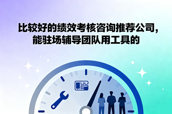 比較好的績效考核咨詢推薦公司，能駐場輔導(dǎo)團(tuán)隊(duì)用工具的