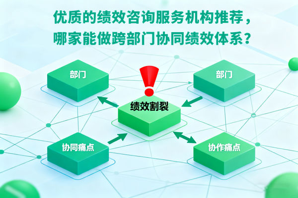 優(yōu)質(zhì)的績(jī)效咨詢服務(wù)機(jī)構(gòu)推薦，哪家能做跨部門(mén)協(xié)同績(jī)效體系？